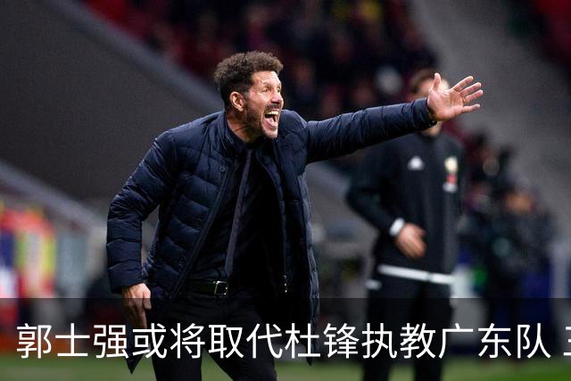 郭士强或将取代杜锋执教广东队 三位主力球员状态爆棚助中国男篮获胜